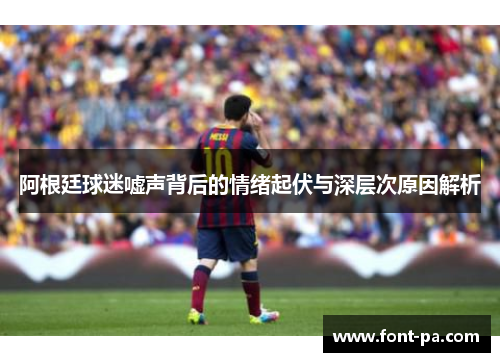 阿根廷球迷嘘声背后的情绪起伏与深层次原因解析