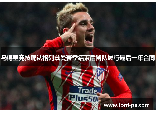 马德里竞技确认格列兹曼赛季结束后留队履行最后一年合同