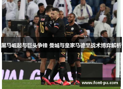 黑马崛起与巨头争锋 曼城与皇家马德里战术博弈解析
