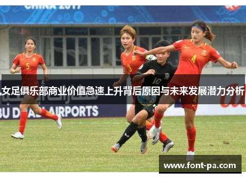 女足俱乐部商业价值急速上升背后原因与未来发展潜力分析