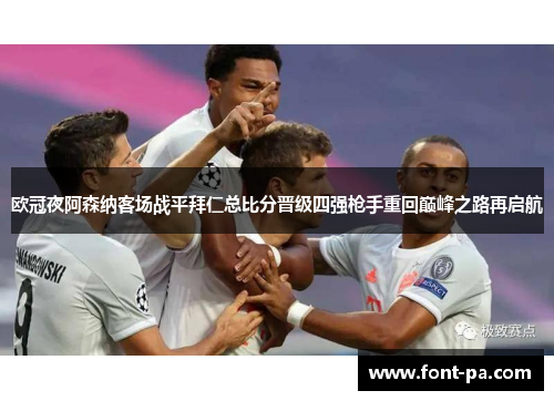 欧冠夜阿森纳客场战平拜仁总比分晋级四强枪手重回巅峰之路再启航 欧冠夜阿森纳客场战平拜仁总比分晋级四强枪手重回巅峰之路再启航