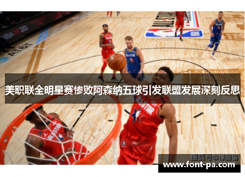 美职联全明星赛惨败阿森纳五球引发联盟发展深刻反思 美职联全明星赛惨败阿森纳五球引发联盟发展深刻反思