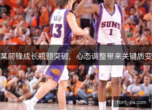 某前锋成长瓶颈突破,心态调整带来关键质变 某前锋成长瓶颈突破,心态调整带来关键质变