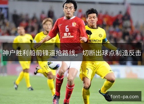 神户胜利船前锋逼抢路线，切断出球点制造反击