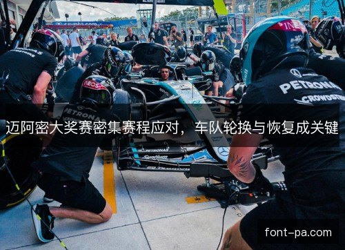 迈阿密大奖赛密集赛程应对，车队轮换与恢复成关键